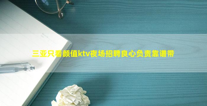 三亚只看颜值ktv夜场招聘良心负责靠谱带