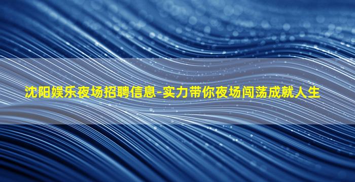 沈阳娱乐夜场招聘信息-实力带你夜场闯荡成就人生